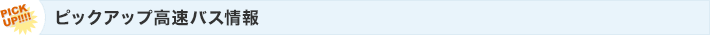 ピックアップ高速バス情報