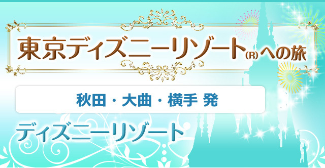 秋田・大曲・横手発ディズニーツアー