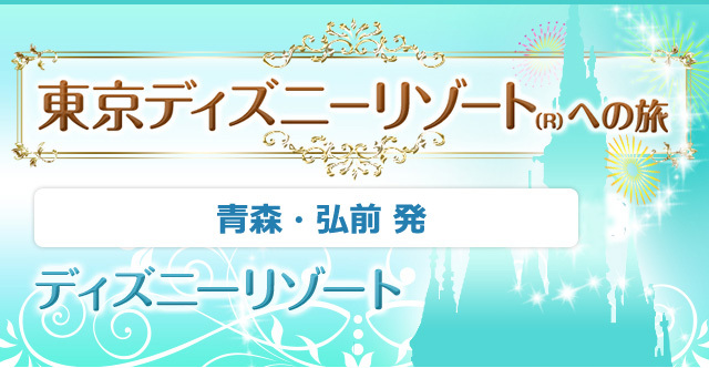 青森・弘前・本八戸・北里大学発ディズニーツアー