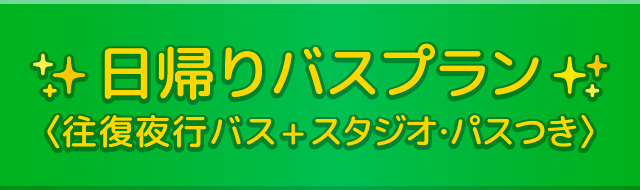 日帰りバスプラン＜往復夜行バス＋スタジオ・パスつき＞