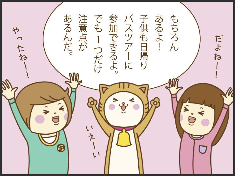 もちろんあるよ！子どもも日帰りバスツアーに参加できるよ！でも1つ注意点があるんだ。