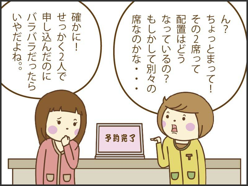 ちょっと待って、その2席って配置はどうなってるの？もしかして別々の席なのかな？2人で申し込んだのにバラバラだったら嫌だよね。